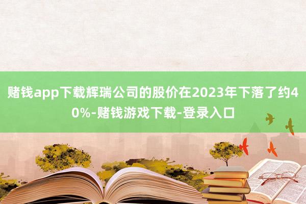 赌钱app下载辉瑞公司的股价在2023年下落了约40%-赌钱游戏下载-登录入口