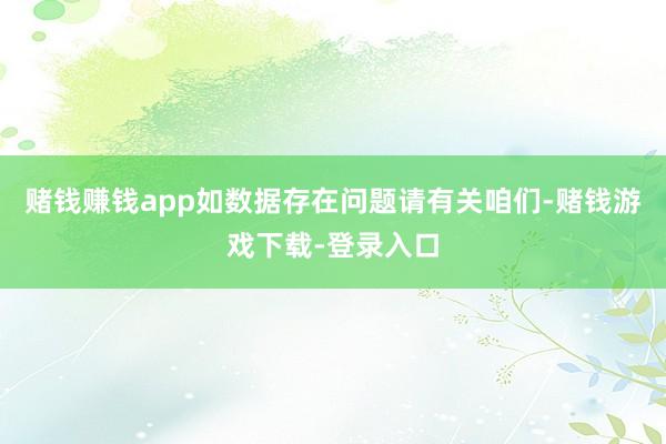 赌钱赚钱app如数据存在问题请有关咱们-赌钱游戏下载-登录入口