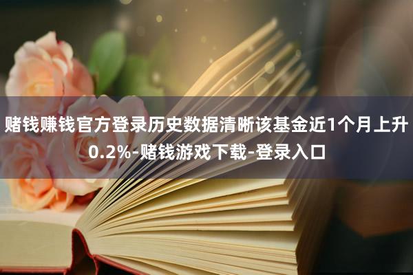 赌钱赚钱官方登录历史数据清晰该基金近1个月上升0.2%-赌钱游戏下载-登录入口