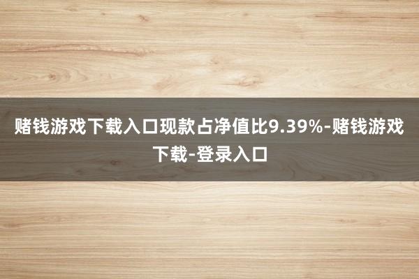 赌钱游戏下载入口现款占净值比9.39%-赌钱游戏下载-登录入口