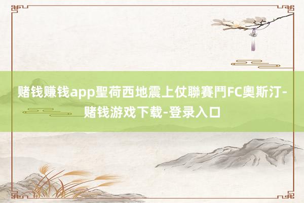 赌钱赚钱app　　聖荷西地震上仗聯賽鬥FC奧斯汀-赌钱游戏下载-登录入口