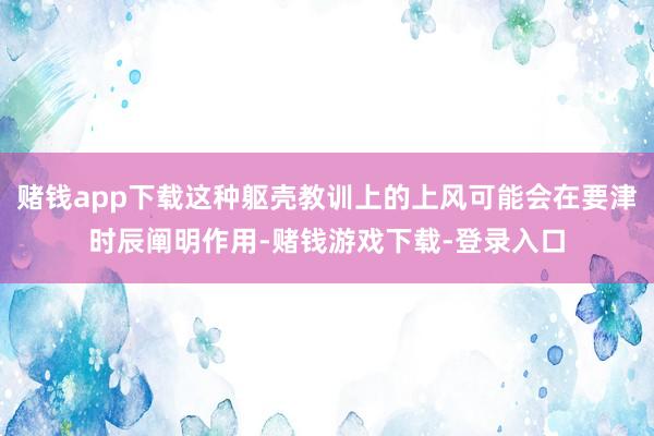 赌钱app下载这种躯壳教训上的上风可能会在要津时辰阐明作用-赌钱游戏下载-登录入口