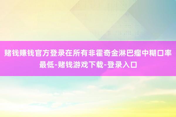 赌钱赚钱官方登录在所有非霍奇金淋巴瘤中糊口率最低-赌钱游戏下载-登录入口