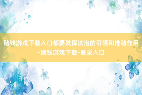 赌钱游戏下载入口都要发挥法治的引领和推动作用-赌钱游戏下载-登录入口