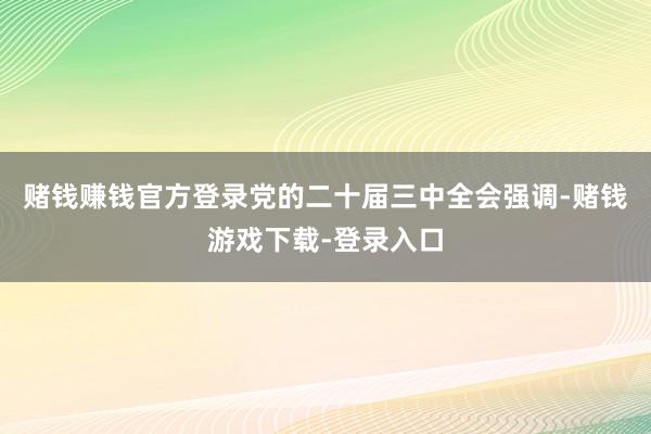 赌钱赚钱官方登录党的二十届三中全会强调-赌钱游戏下载-登录入口