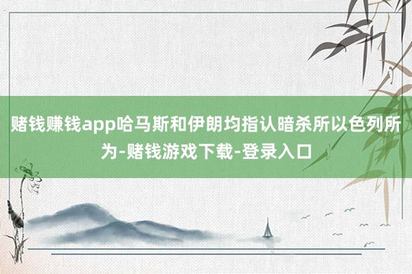 赌钱赚钱app哈马斯和伊朗均指认暗杀所以色列所为-赌钱游戏下载-登录入口