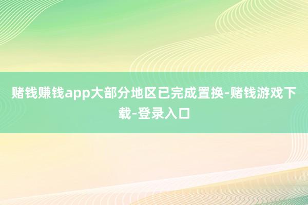 赌钱赚钱app大部分地区已完成置换-赌钱游戏下载-登录入口